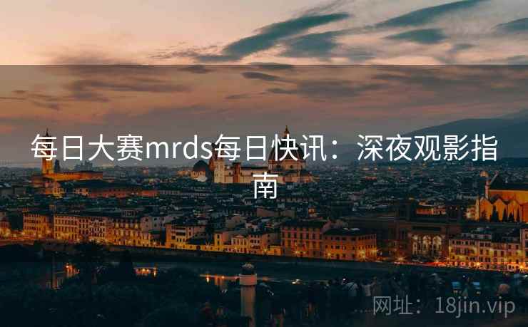 每日大赛mrds每日快讯：深夜观影指南