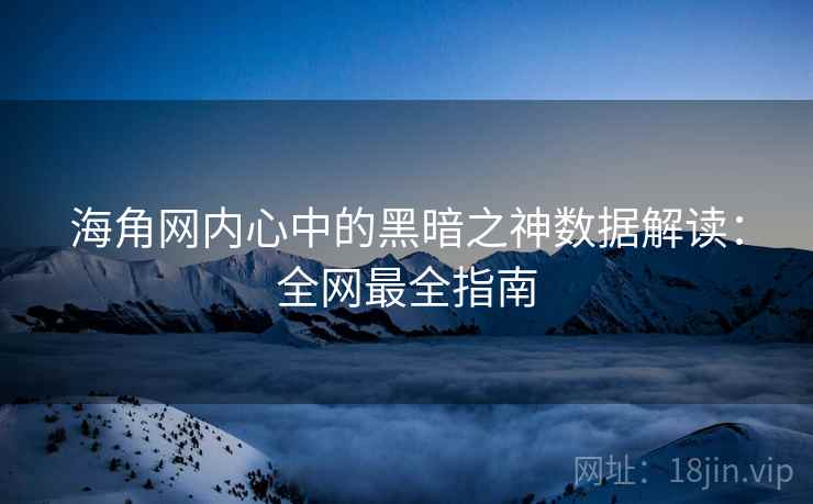 海角网内心中的黑暗之神数据解读:全网最全指南