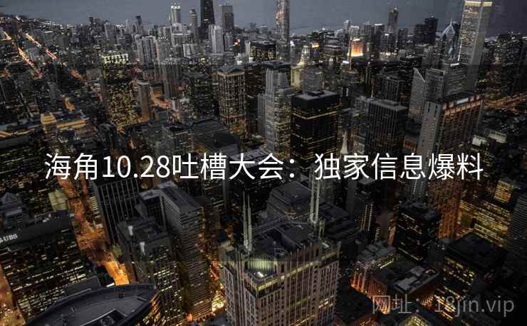 海角10.28吐槽大会:独家信息爆料
