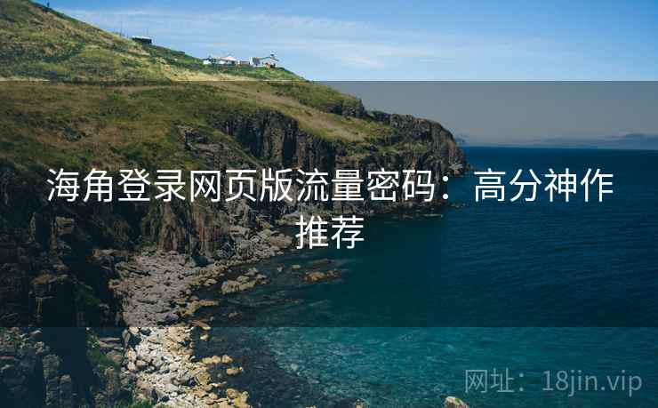 海角登录网页版流量密码:高分神作推荐