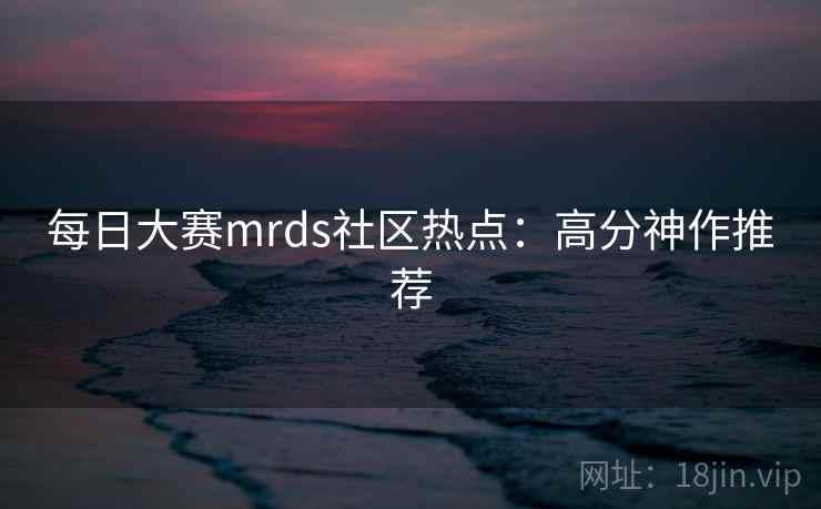 每日大赛mrds社区热点：高分神作推荐