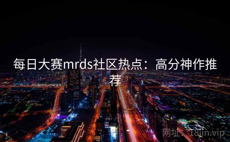 每日大赛mrds社区热点：高分神作推荐