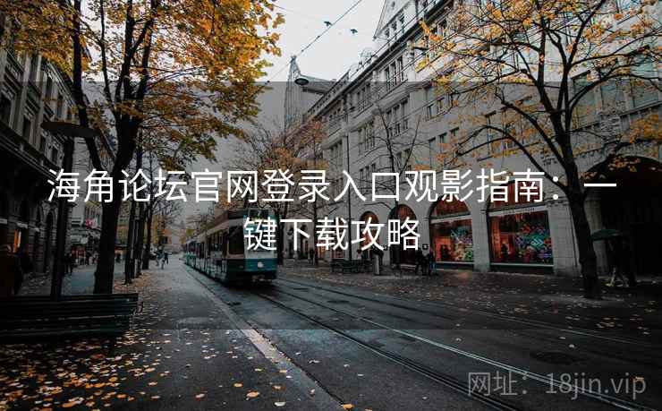 海角论坛官网登录入口观影指南：一键下载攻略