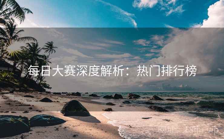每日大赛深度解析:热门排行榜