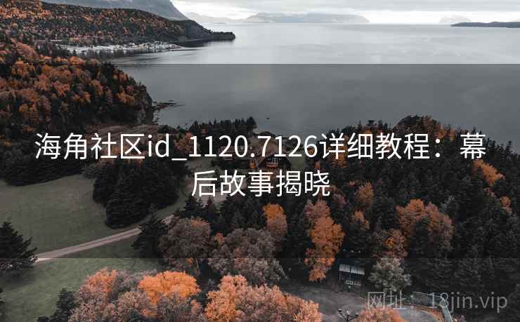 海角社区id_1120.7126详细教程:幕后故事揭晓