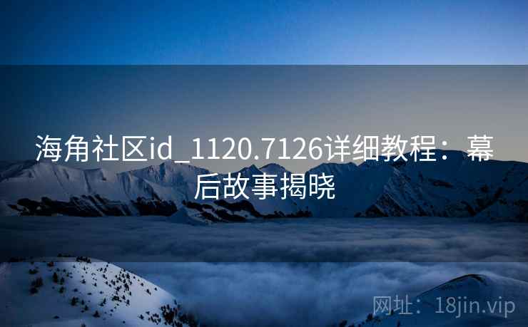 海角社区id_1120.7126详细教程:幕后故事揭晓