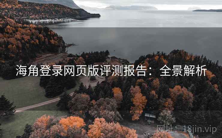 海角登录网页版评测报告:全景解析