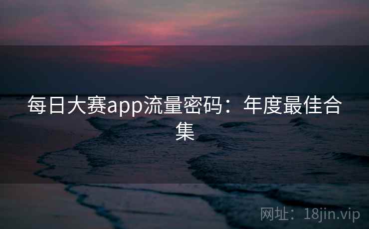 每日大赛app流量密码:年度最佳合集