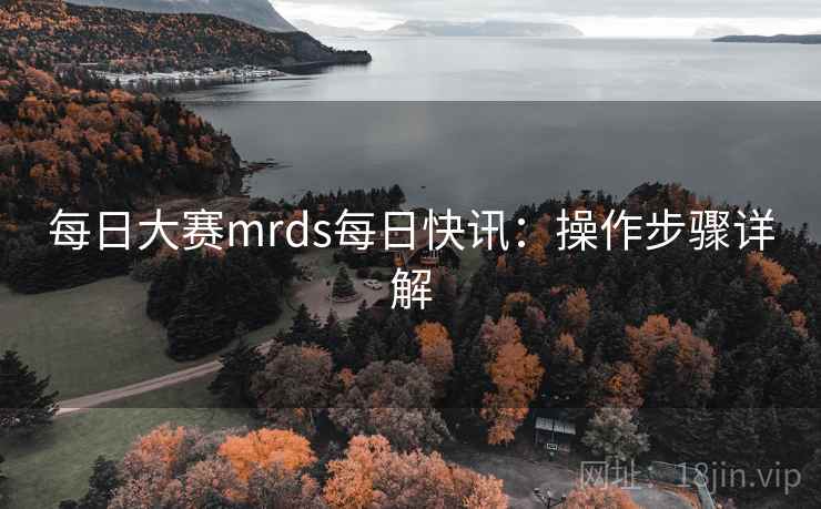 每日大赛mrds每日快讯:操作步骤详解