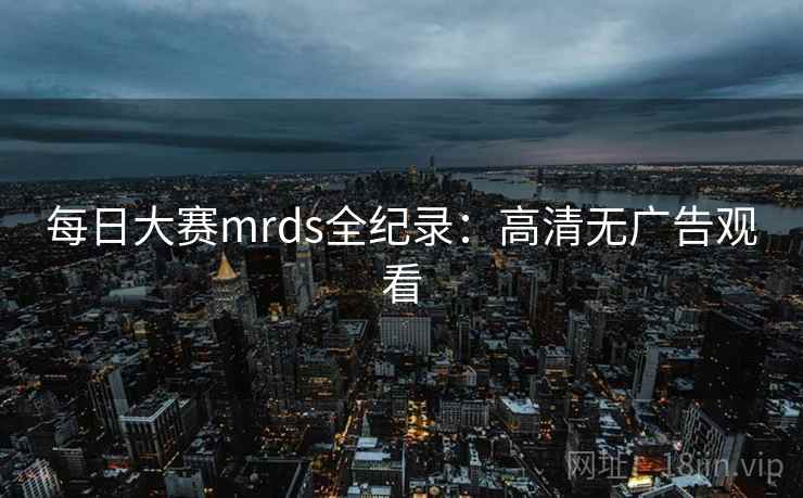 每日大赛mrds全纪录:高清无广告观看
