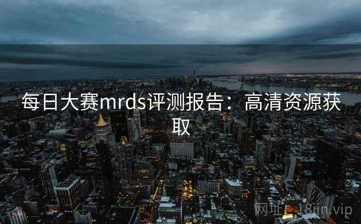 每日大赛mrds评测报告：高清资源获取